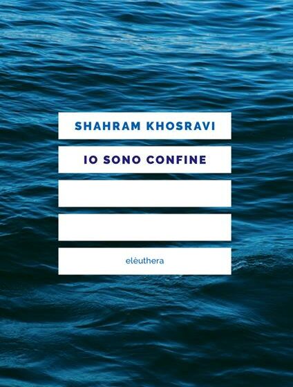 Io sono confine Libri. All’orizzonte, filo spinato e muri. Io sono confine di Shahram Khosravi. La recensione