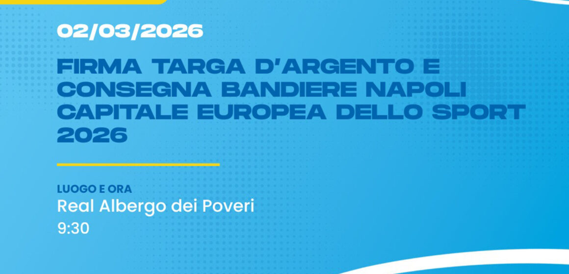 Napoli capitale europea dello sport 2026: cerimonia di firma della targa d’argento e consegna delle bandiere alla presenza del sindaco Manfredi – Real Albergo dei Poveri – Lunedì 2 marzo